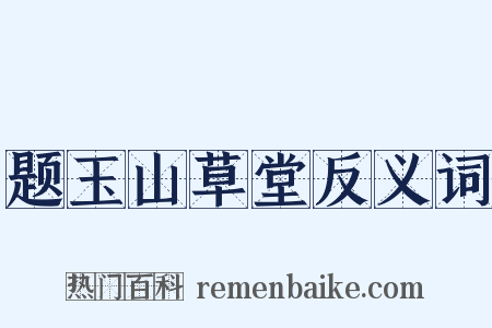 题玉山草堂反义词是什么意思的图片